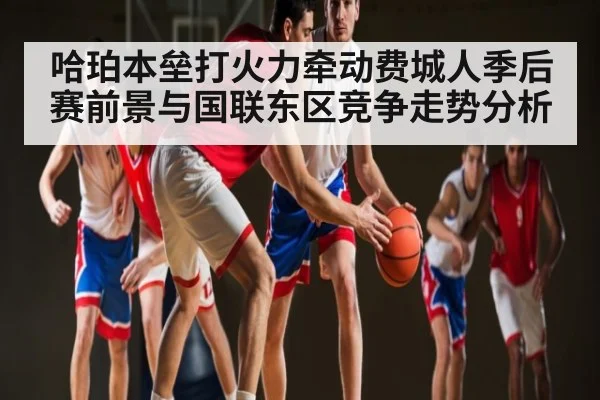 哈珀本垒打火力牵动费城人季后赛前景与国联东区竞争走势分析 - kaiyun